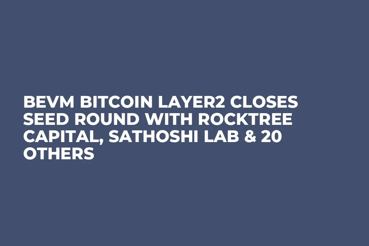 BEVM Bitcoin Layer2 Closes Seed Round with RockTree Capital, Sathoshi Lab & 20 Others