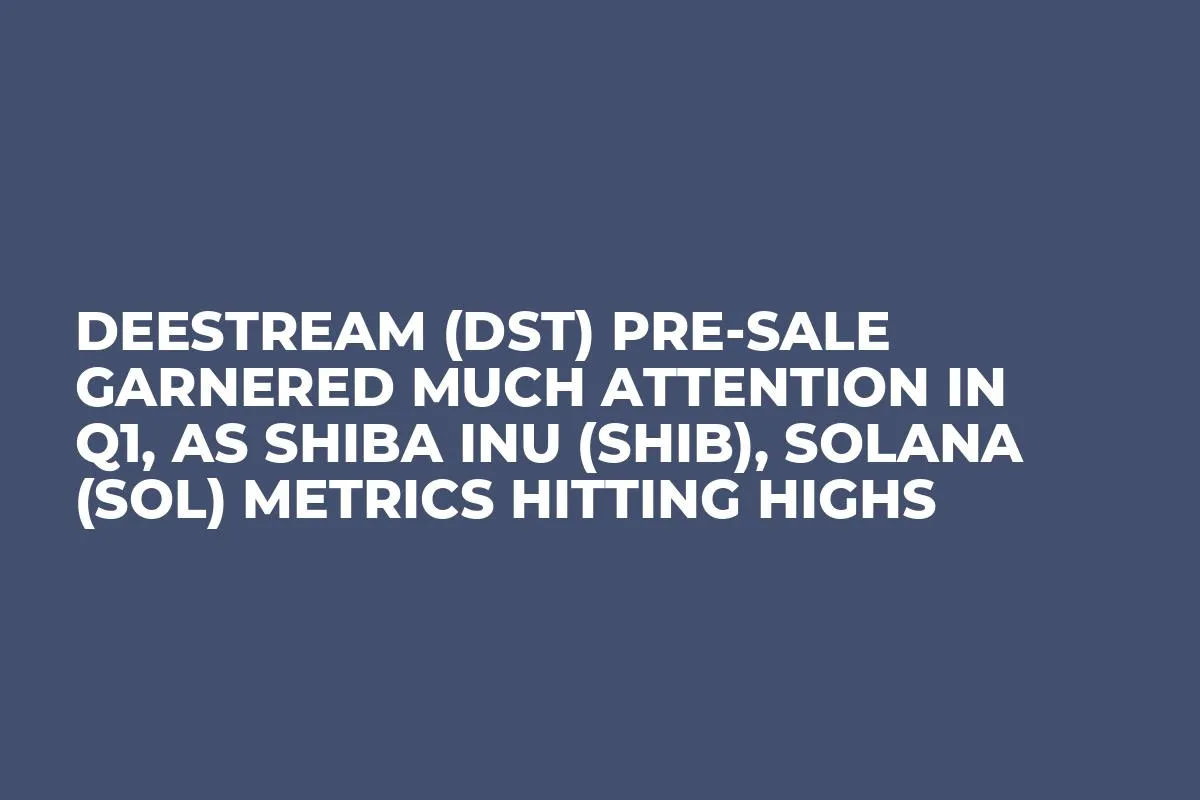 DeeStream (DST) Pre-Sale Garnered Much Attention in Q1, as Shiba Inu (SHIB), Solana (SOL) Metrics Hitting Highs
