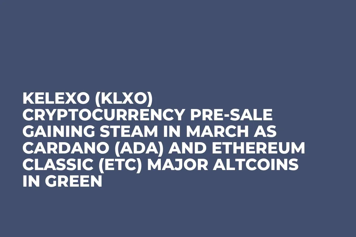 Kelexo (KLXO) Cryptocurrency Pre-Sale Gaining Steam in March as Cardano (ADA) and Ethereum Classic (ETC) Major Altcoins In Green