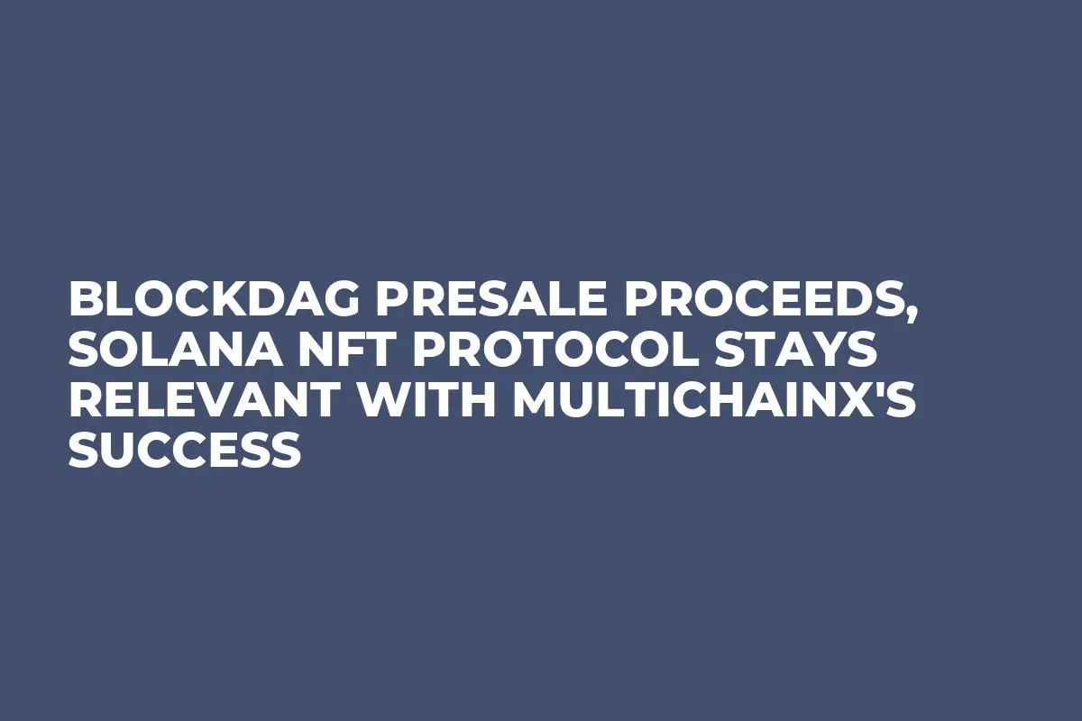 BlockDAG Presale Proceeds, Solana NFT Protocol Stays Relevant With MultichainX's Success
