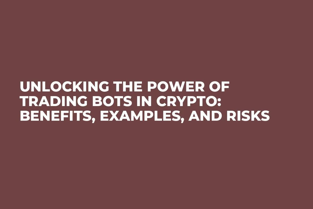 Unlocking the Power of Trading Bots in Crypto: Benefits, Examples, and Risks