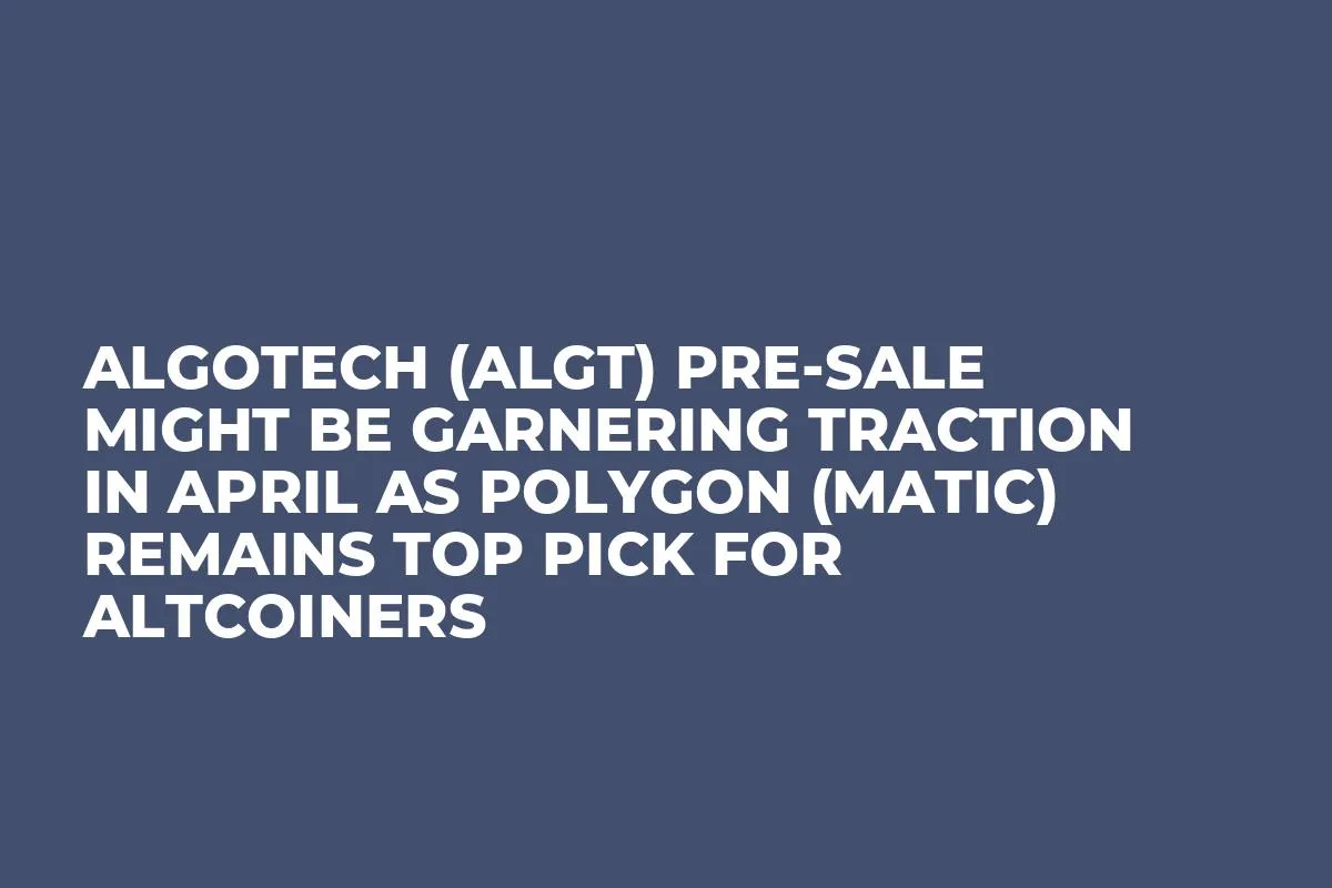 Algotech (ALGT) Pre-Sale Might be Garnering Traction in April as Polygon (MATIC) Remains Top Pick for Altcoiners