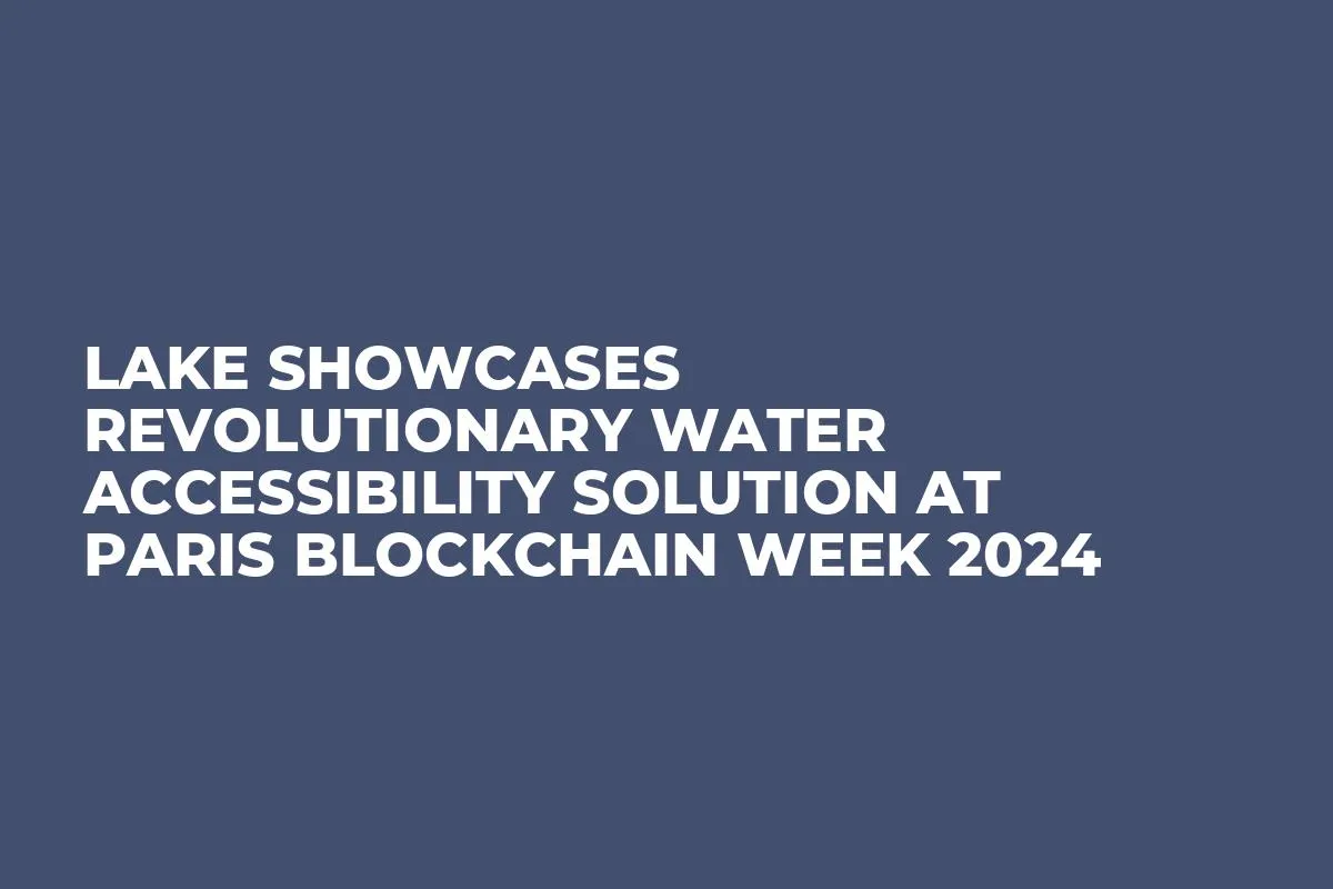 LAKE Showcases Revolutionary Water Accessibility Solution at Paris Blockchain Week 2024