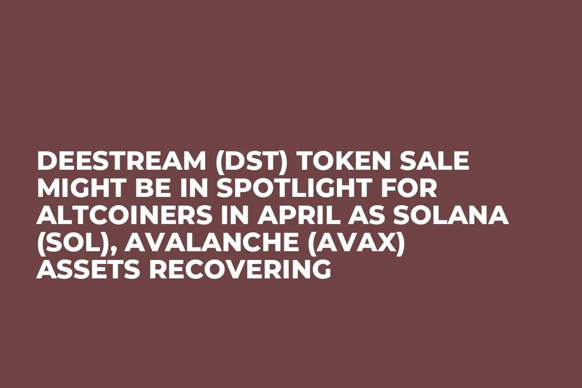 DeeStream (DST) Token Sale Might be in Spotlight for Altcoiners in April as Solana (SOL), Avalanche (AVAX) Assets Recovering