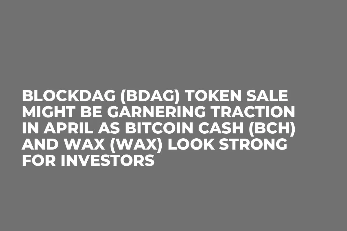BlockDAG (BDAG) Token Sale Might be Garnering Traction in April as Bitcoin Cash (BCH) and Wax (WAX) Look Strong for Investors