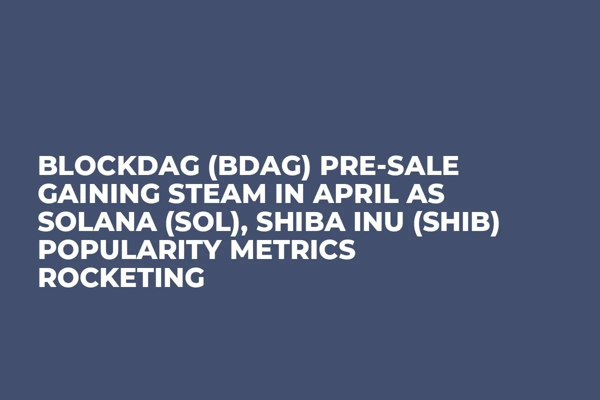 BlockDAG (BDAG) Pre-Sale Gaining Steam in April as Solana (SOL), Shiba Inu (SHIB) Popularity Metrics Rocketing