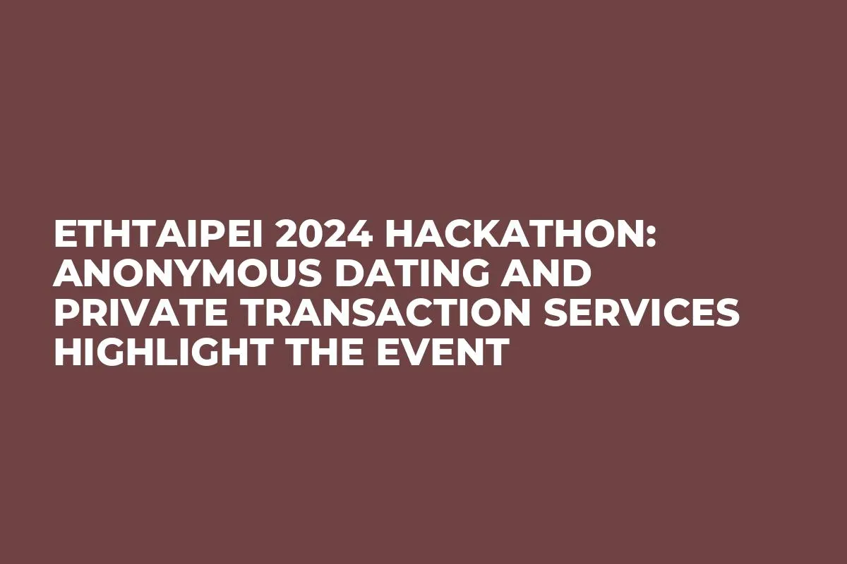ETHTaipei 2024 Hackathon: Anonymous Dating and Private Transaction Services Highlight the Event