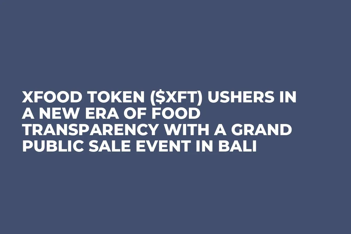 XFood Token ($XFT) Ushers in a New Era of Food Transparency with a Grand Public Sale Event in Bali
