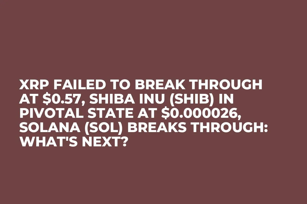 XRP Failed to Break Through at $0.57, Shiba Inu (SHIB) in Pivotal State at $0.000026, Solana (SOL) Breaks Through: What's Next?