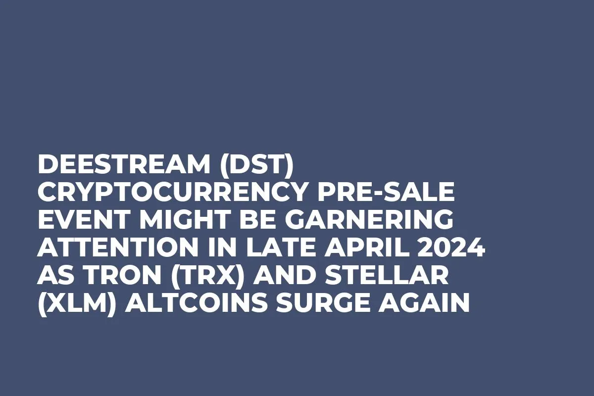 DeeStream (DST) Cryptocurrency Pre-Sale Event Might be Garnering Attention in Late April 2024 as Tron (TRX) and Stellar (XLM) Altcoins Surge Again