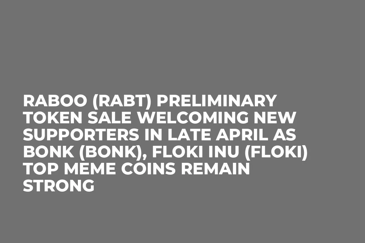 Raboo (RABT) Preliminary Token Sale Welcoming New Supporters in Late April as Bonk (BONK), Floki Inu (FLOKI) Top Meme Coins Remain Strong