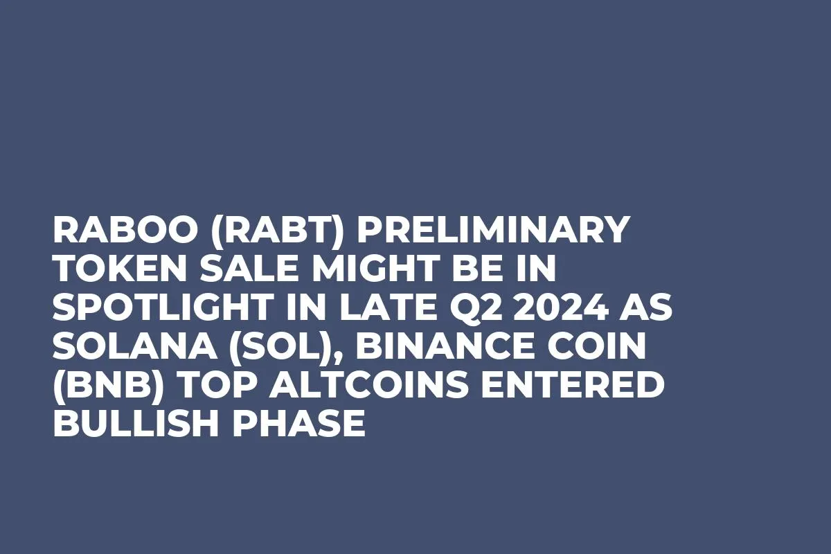 Raboo (RABT) Preliminary Token Sale Might be in Spotlight in Late Q2 2024 as Solana (SOL), Binance Coin (BNB) Top Altcoins Entered Bullish Phase