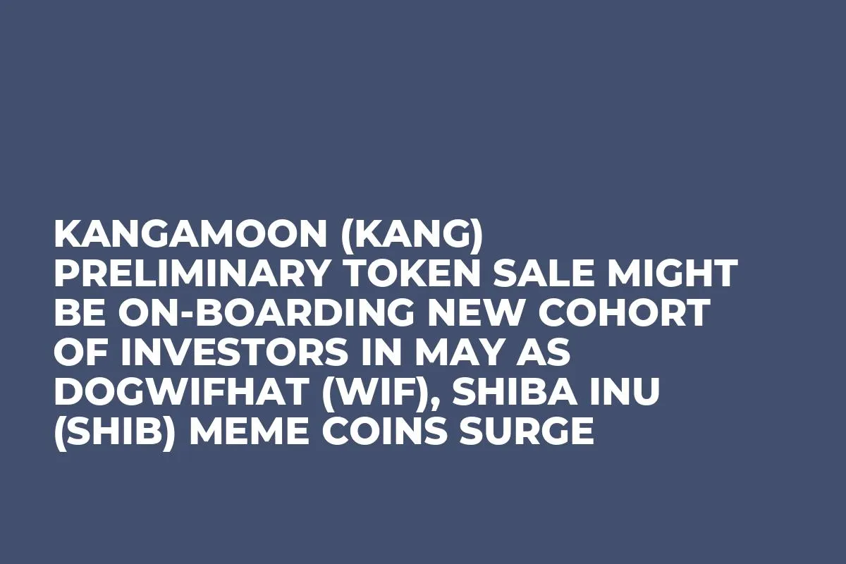 KangaMoon (KANG) Preliminary Token Sale Might be On-Boarding New Cohort of Investors in May as Dogwifhat (WIF), Shiba Inu (SHIB) Meme Coins Surge