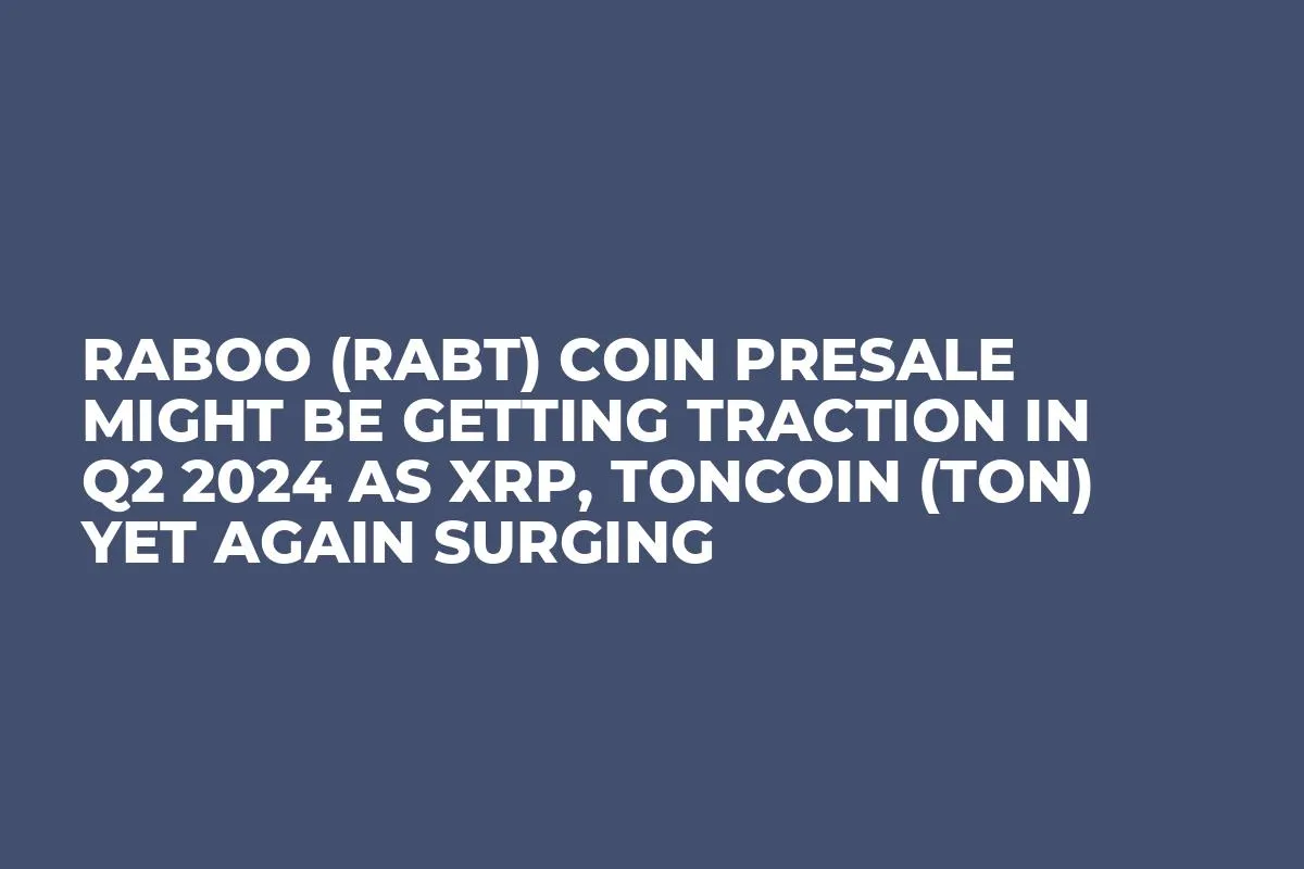 Raboo (RABT) Coin Presale Might be Getting Traction in Q2 2024 as XRP, Toncoin (TON) Yet Again Surging