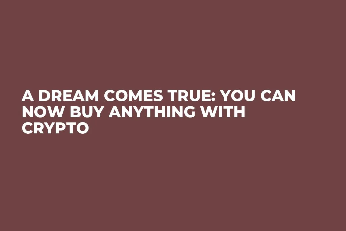 A Dream Comes True: You Can Now Buy Anything With Crypto