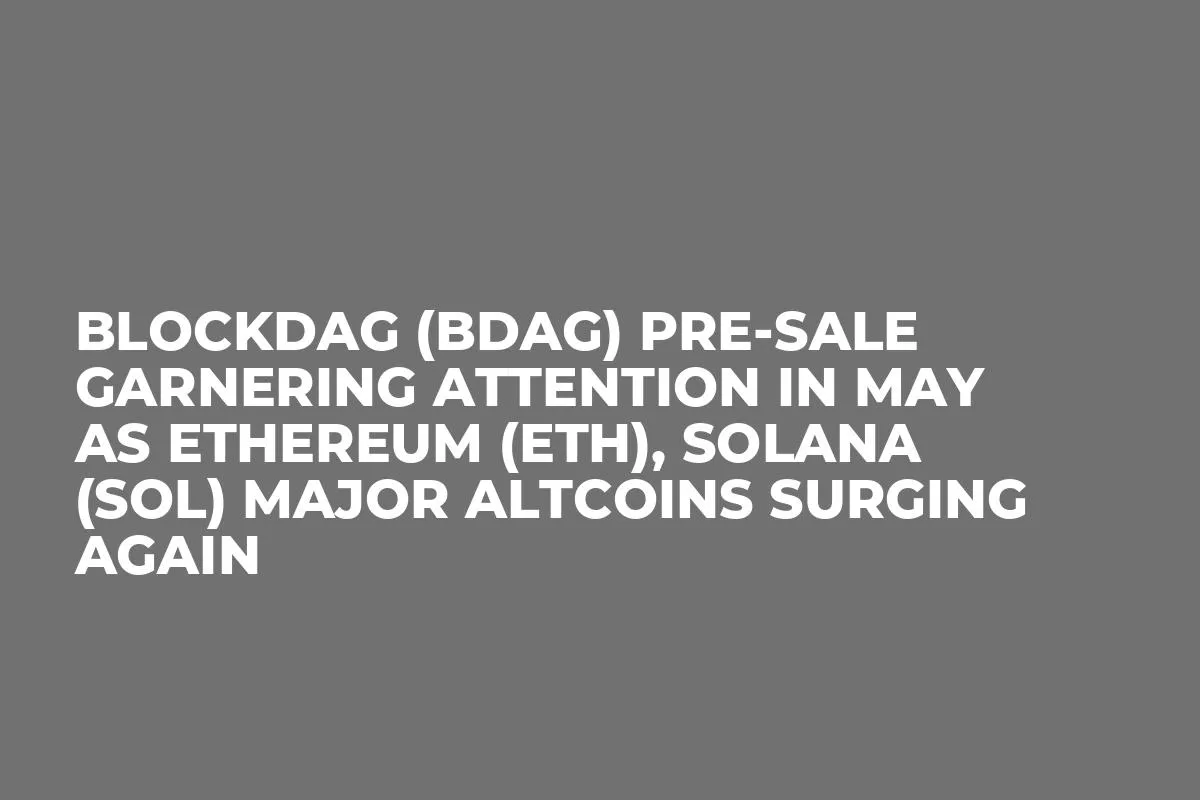 BlockDAG (BDAG) Pre-Sale Garnering Attention in May as Ethereum (ETH), Solana (SOL) Major Altcoins Surging Again