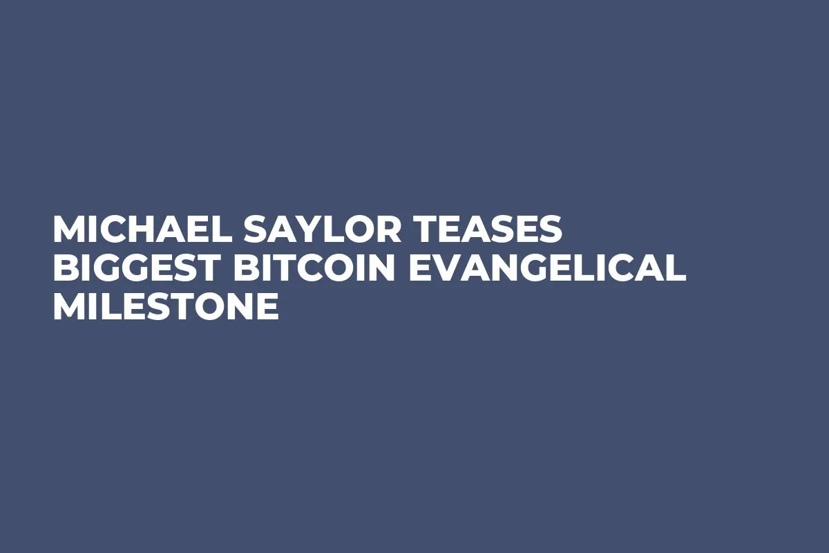 Michael Saylor Teases Biggest Bitcoin Evangelical Milestone