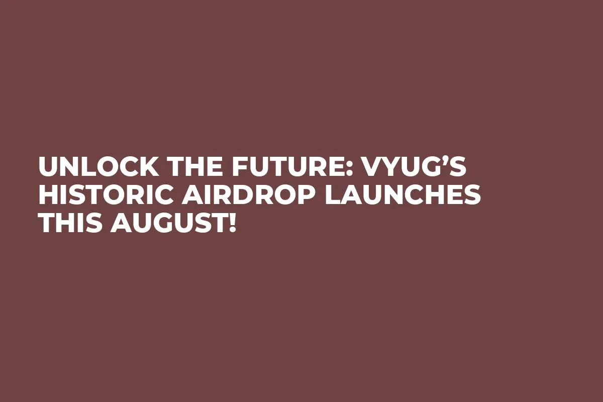 Unlock the Future: VYUG’s Historic Airdrop Launches This August!