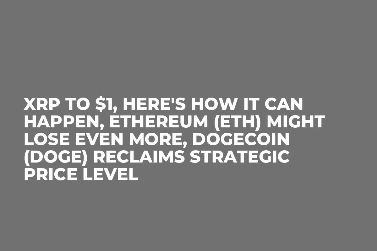 XRP to $1, Here's How It Can Happen, Ethereum (ETH) Might Lose Even More, Dogecoin (DOGE) Reclaims Strategic Price Level