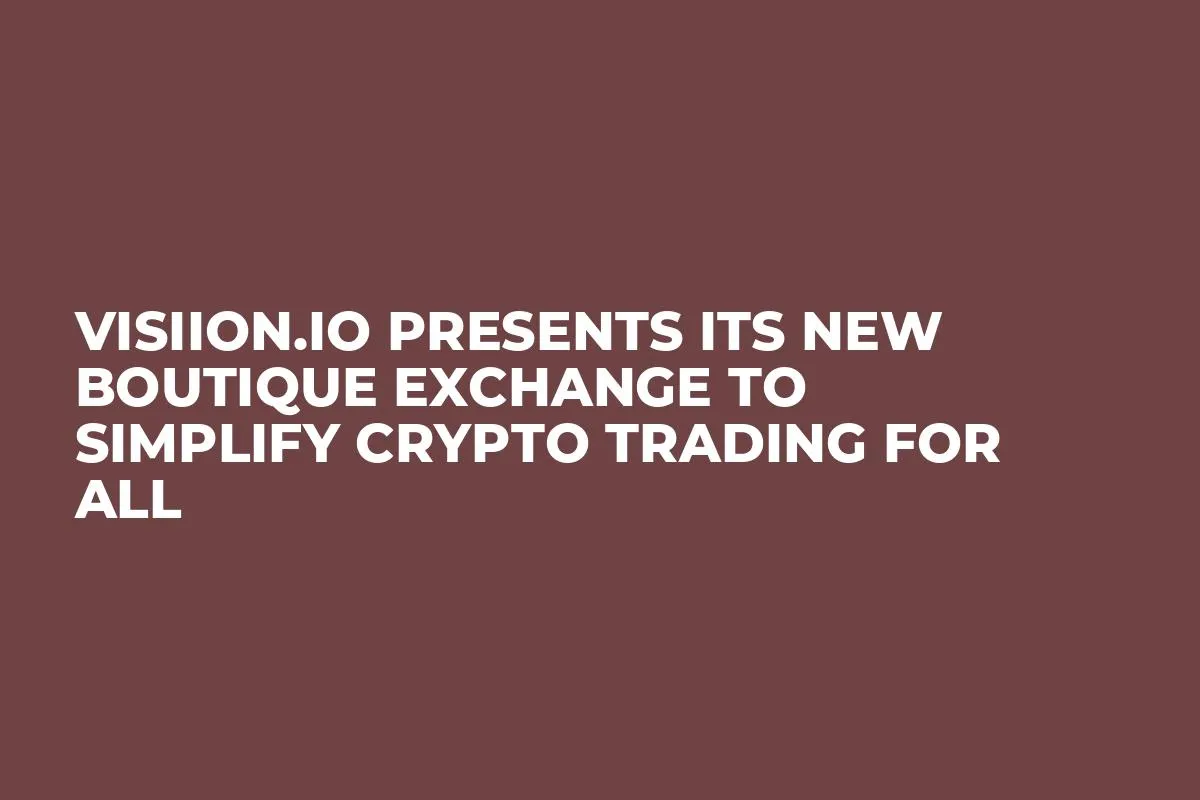 Visiion.io Presents Its New Boutique Exchange to Simplify Crypto Trading for All