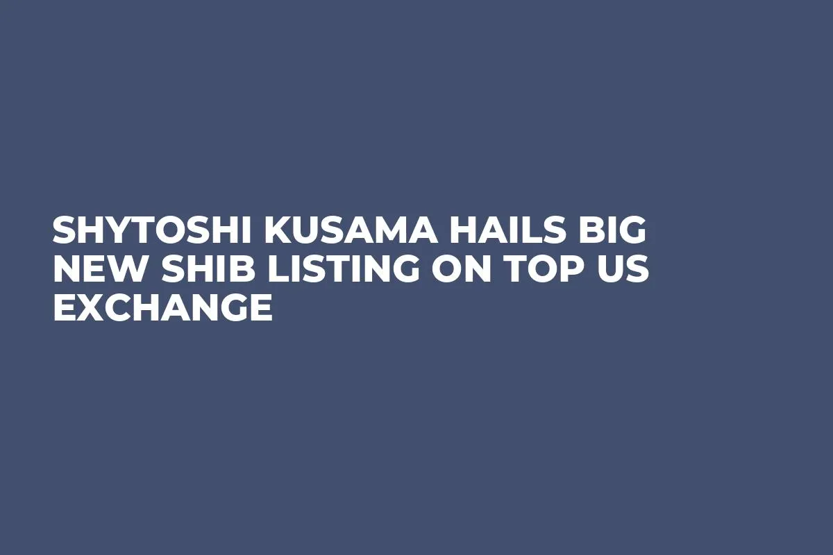Shytoshi Kusama Hails Big New SHIB Listing on Top US Exchange