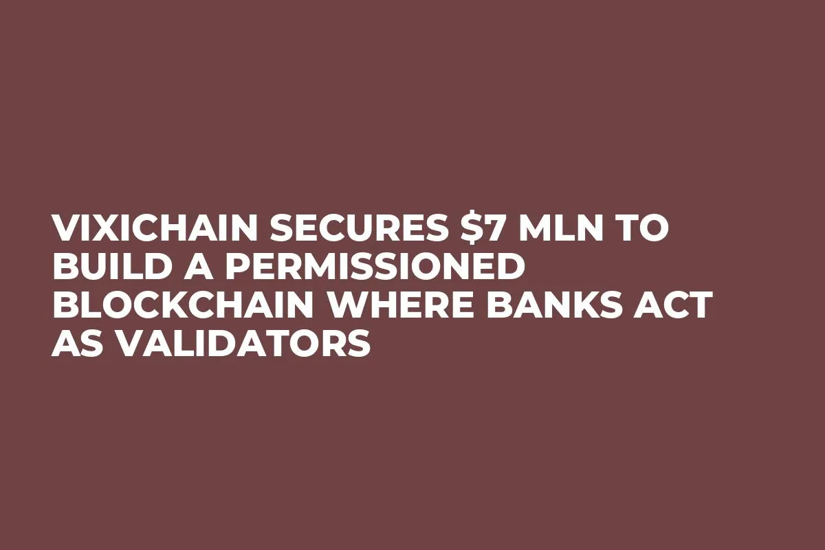 Vixichain Secures $7 Mln to Build a Permissioned Blockchain Where Banks Act as Validators