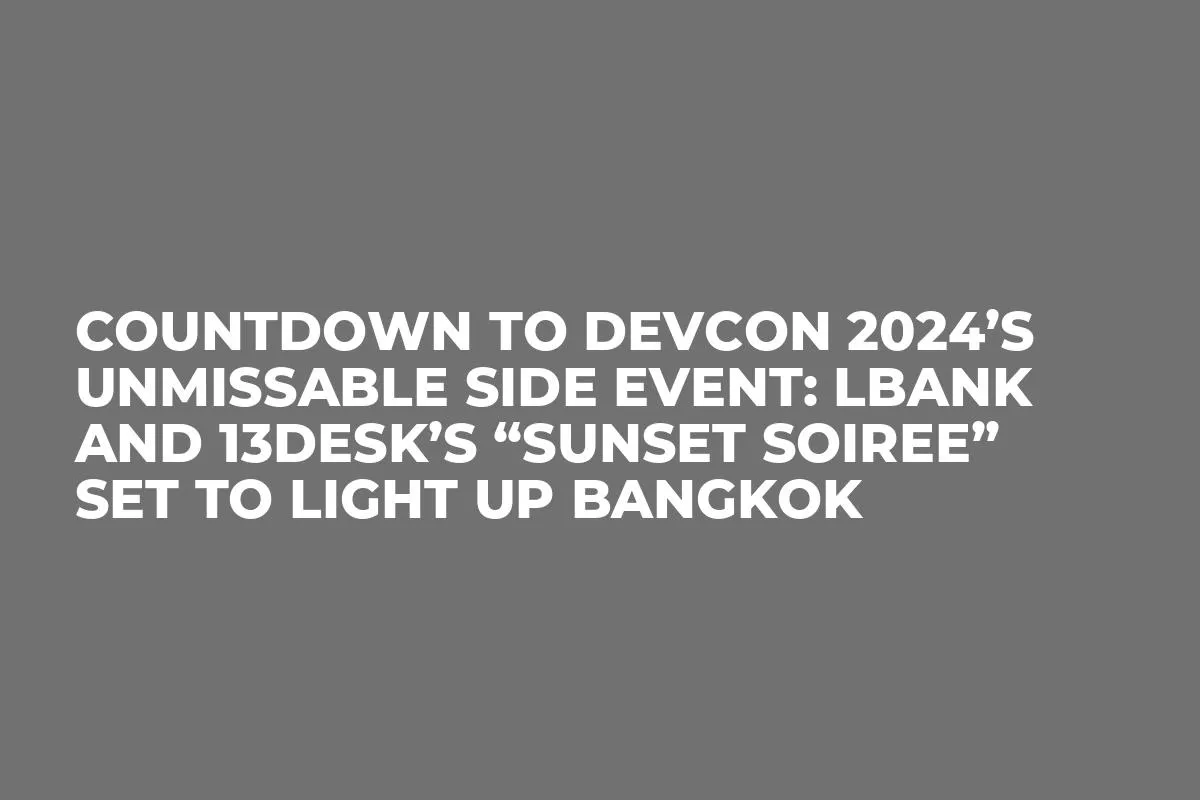 Countdown to Devcon 2024’s Unmissable Side Event: LBank and 13Desk’s “Sunset Soiree” Set to Light Up Bangkok
