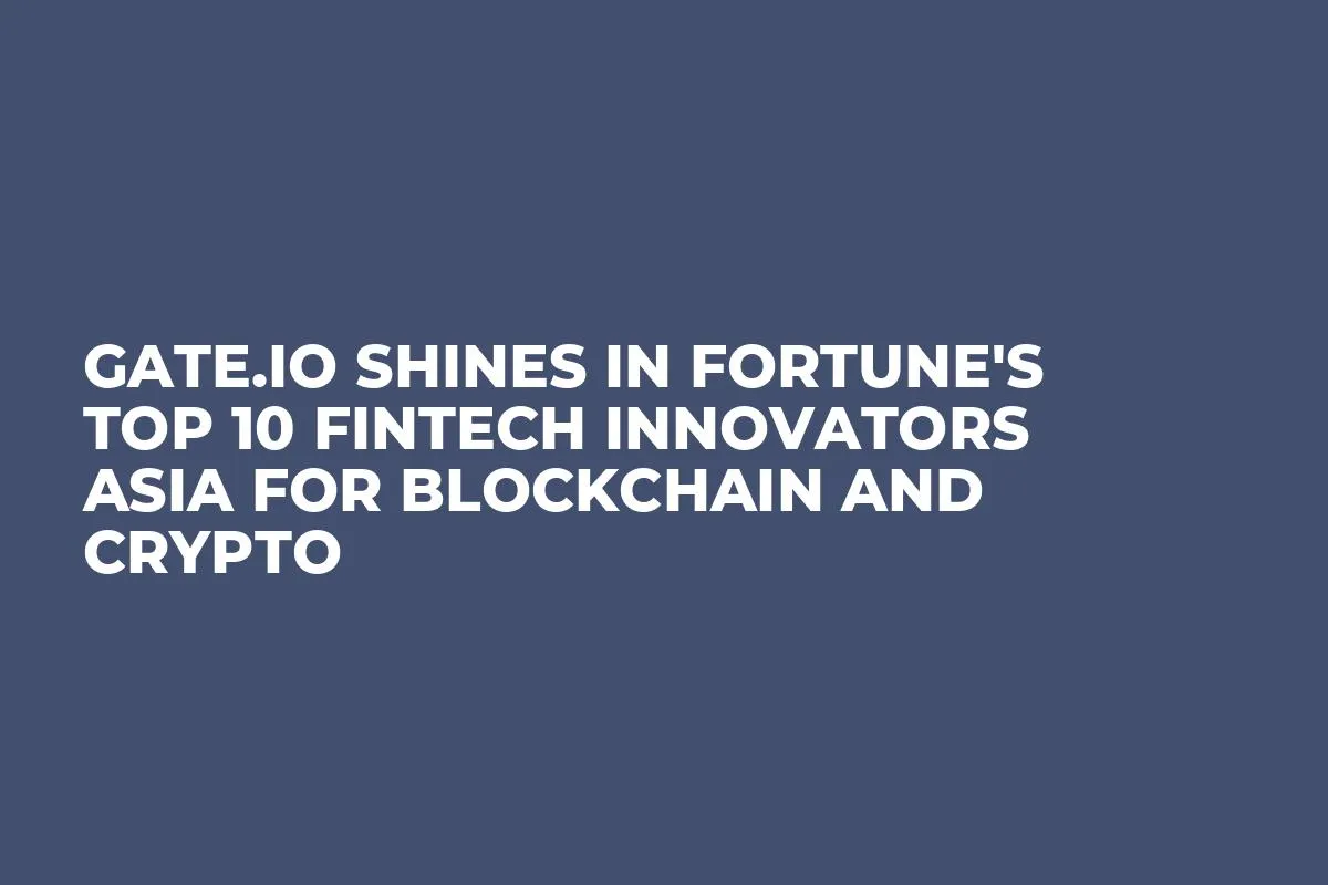 Gate.io Shines in Fortune's Top 10 Fintech Innovators Asia for Blockchain and Crypto