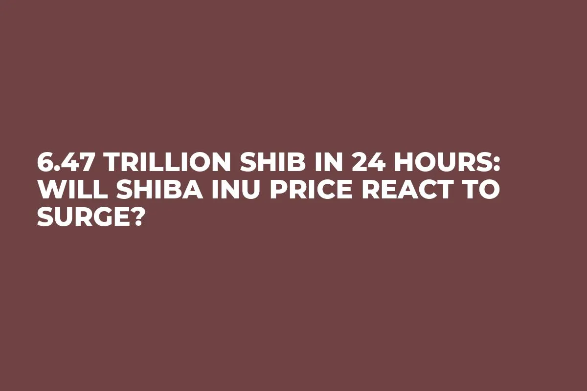 6.47 Trillion SHIB in 24 Hours: Will Shiba Inu Price React to Surge?
