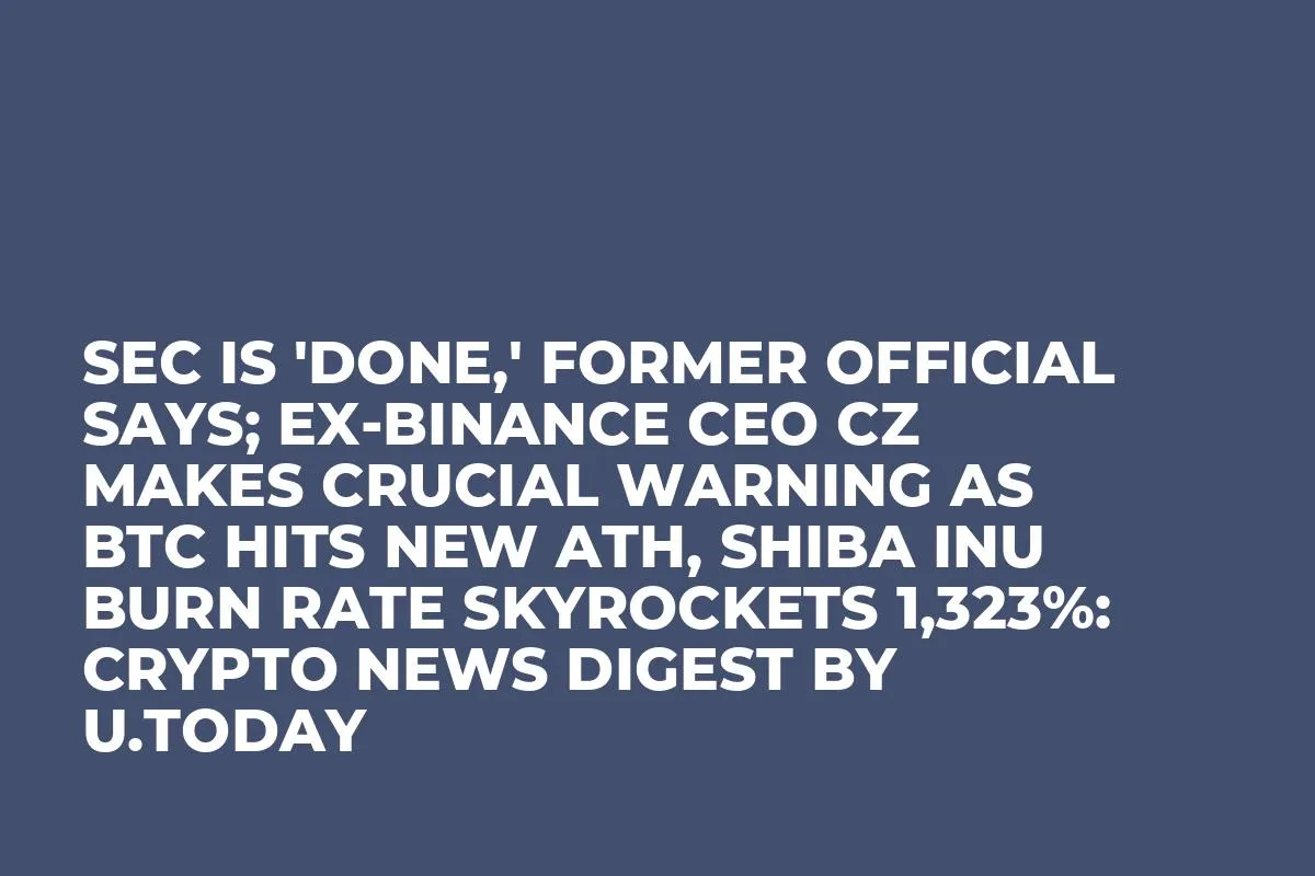 SEC Is 'Done,' Former Official Says; Ex-Binance CEO CZ Makes Crucial Warning as BTC Hits New ATH, Shiba Inu Burn Rate Skyrockets 1,323%: Crypto News Digest by U.Today
