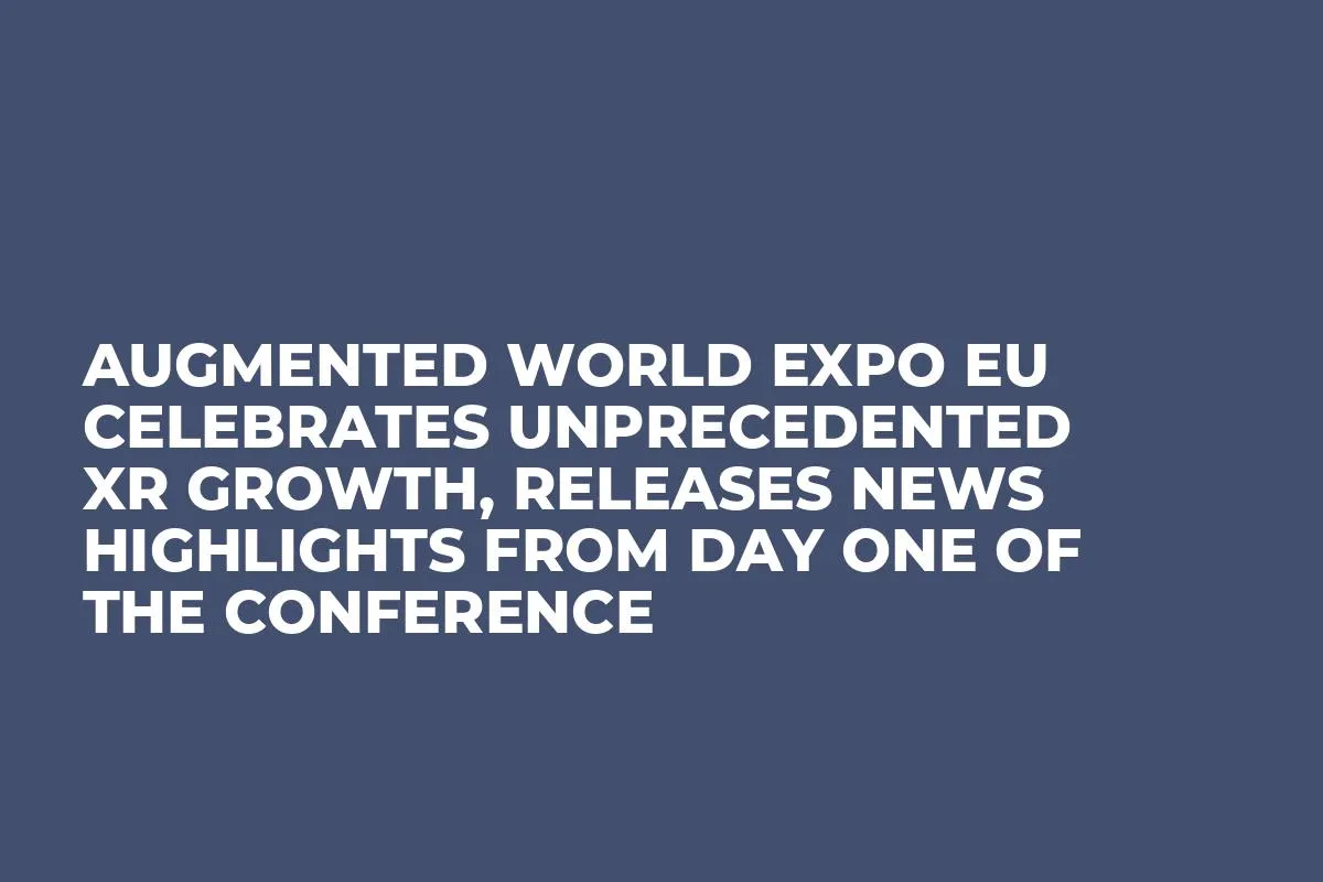 Augmented World Expo EU Celebrates Unprecedented Xr Growth, Releases News Highlights From Day One of the Conference