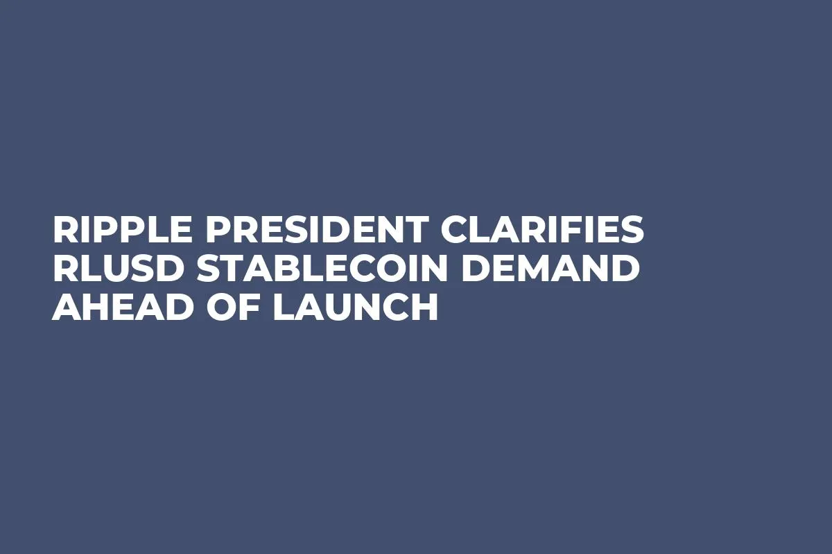Ripple President Clarifies RLUSD Stablecoin Demand Ahead of Launch
