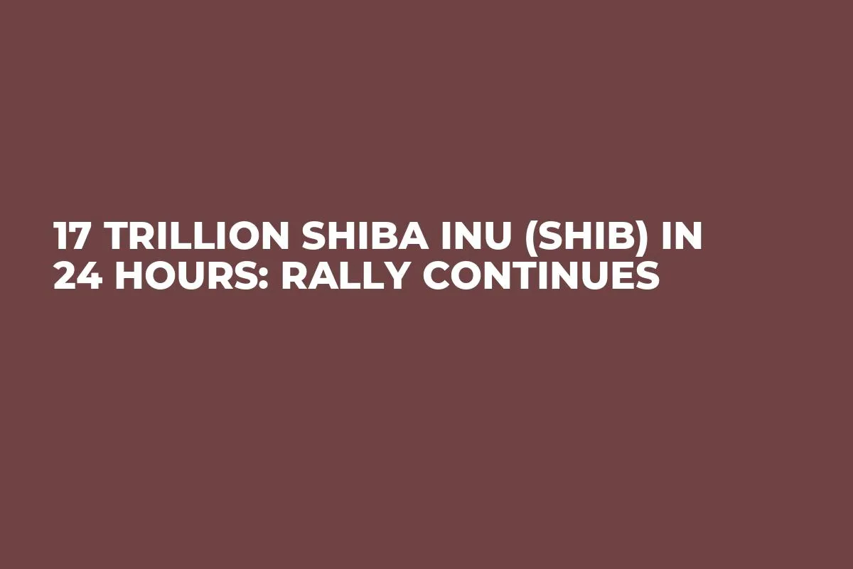 17 Trillion Shiba Inu (SHIB) in 24 Hours: Rally Continues