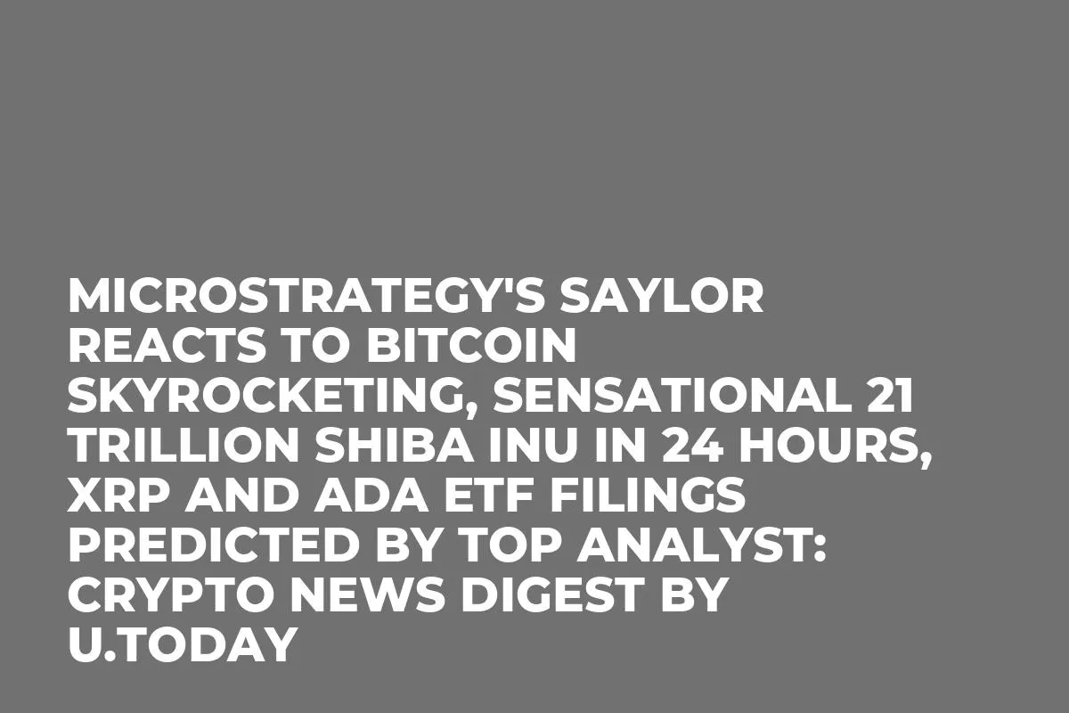 MicroStrategy's Saylor Reacts to Bitcoin Skyrocketing, Sensational 21 Trillion Shiba Inu in 24 Hours, XRP and ADA ETF Filings Predicted by Top Analyst: Crypto News Digest by U.Today