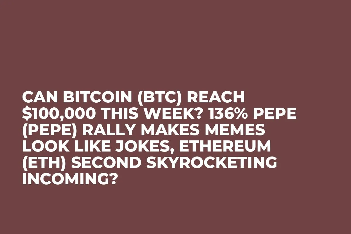 Can Bitcoin (BTC) Reach $100,000 This Week? 136% Pepe (PEPE) Rally Makes Memes Look Like Jokes, Ethereum (ETH) Second Skyrocketing Incoming?