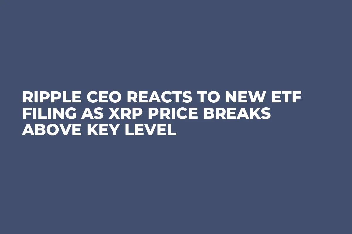Ripple CEO Reacts to New ETF Filing as XRP Price Breaks Above Key Level
