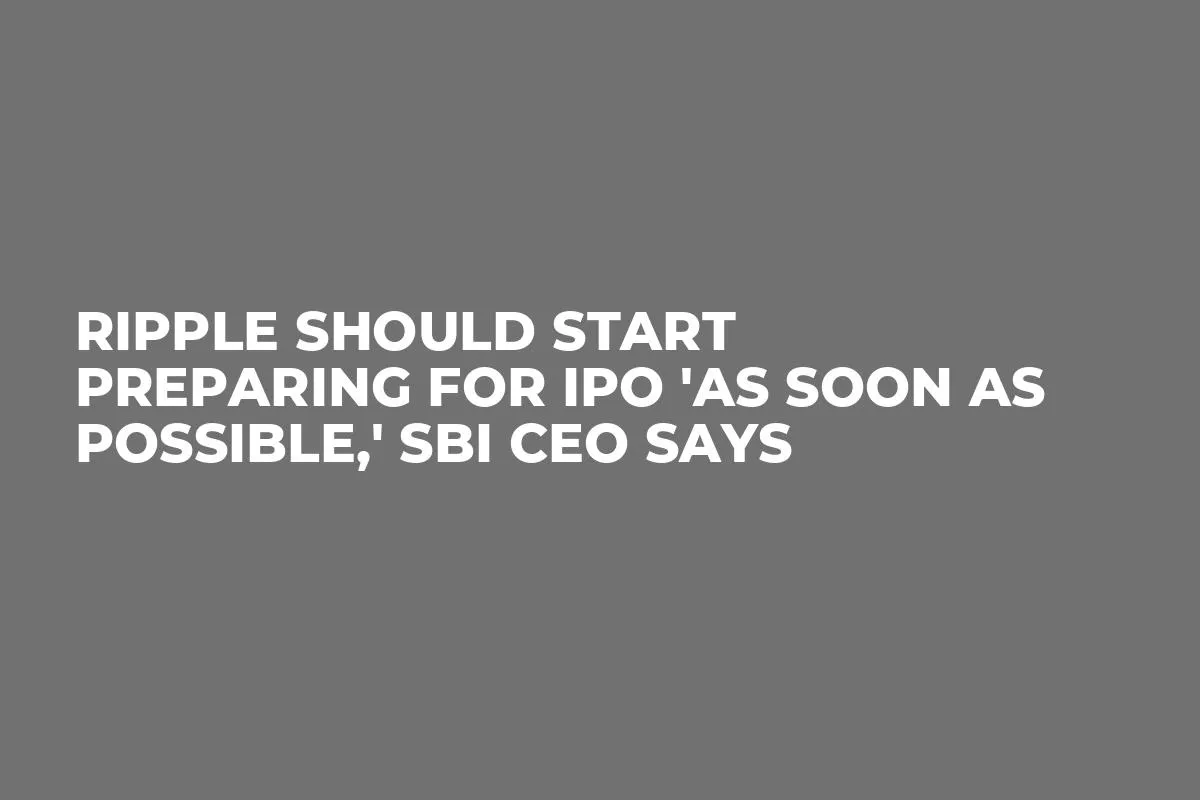 Ripple Should Start Preparing for IPO 'as Soon as Possible,' SBI CEO Says
