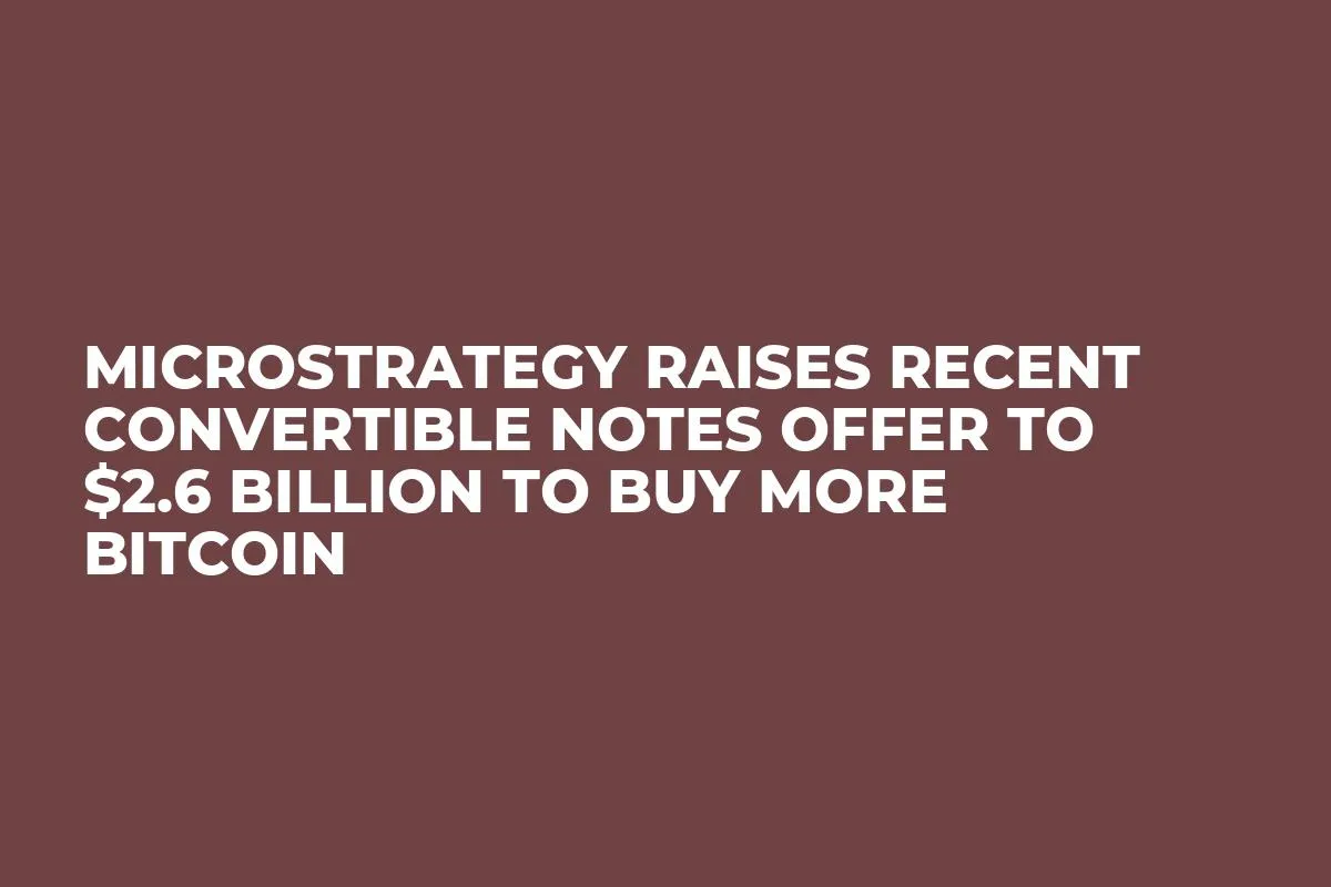 MicroStrategy Raises Recent Convertible Notes Offer to $2.6 Billion to Buy More Bitcoin