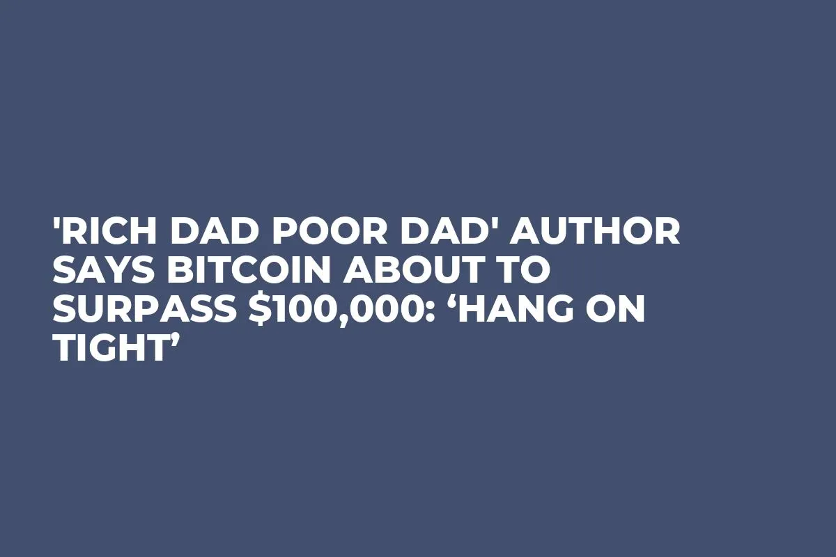 'Rich Dad Poor Dad' Author Says Bitcoin About to Surpass $100,000: ‘Hang On Tight’