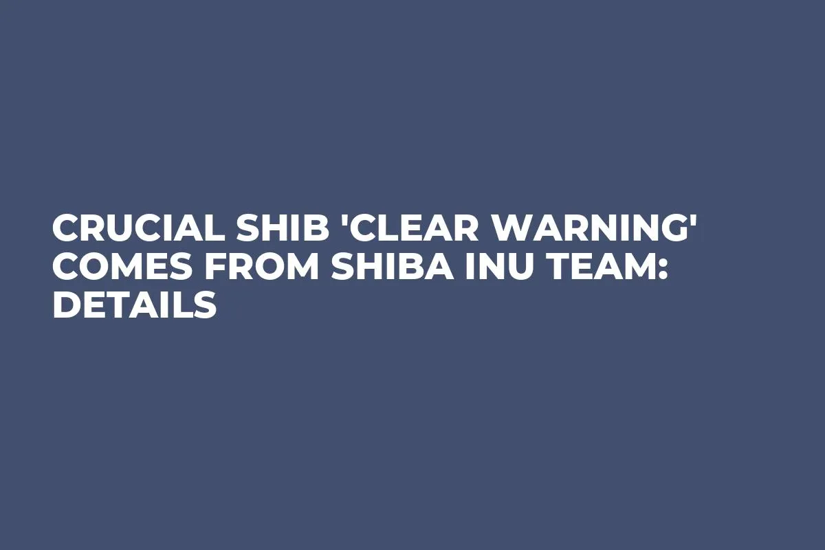 Crucial SHIB 'Clear Warning' Comes From Shiba Inu Team: Details