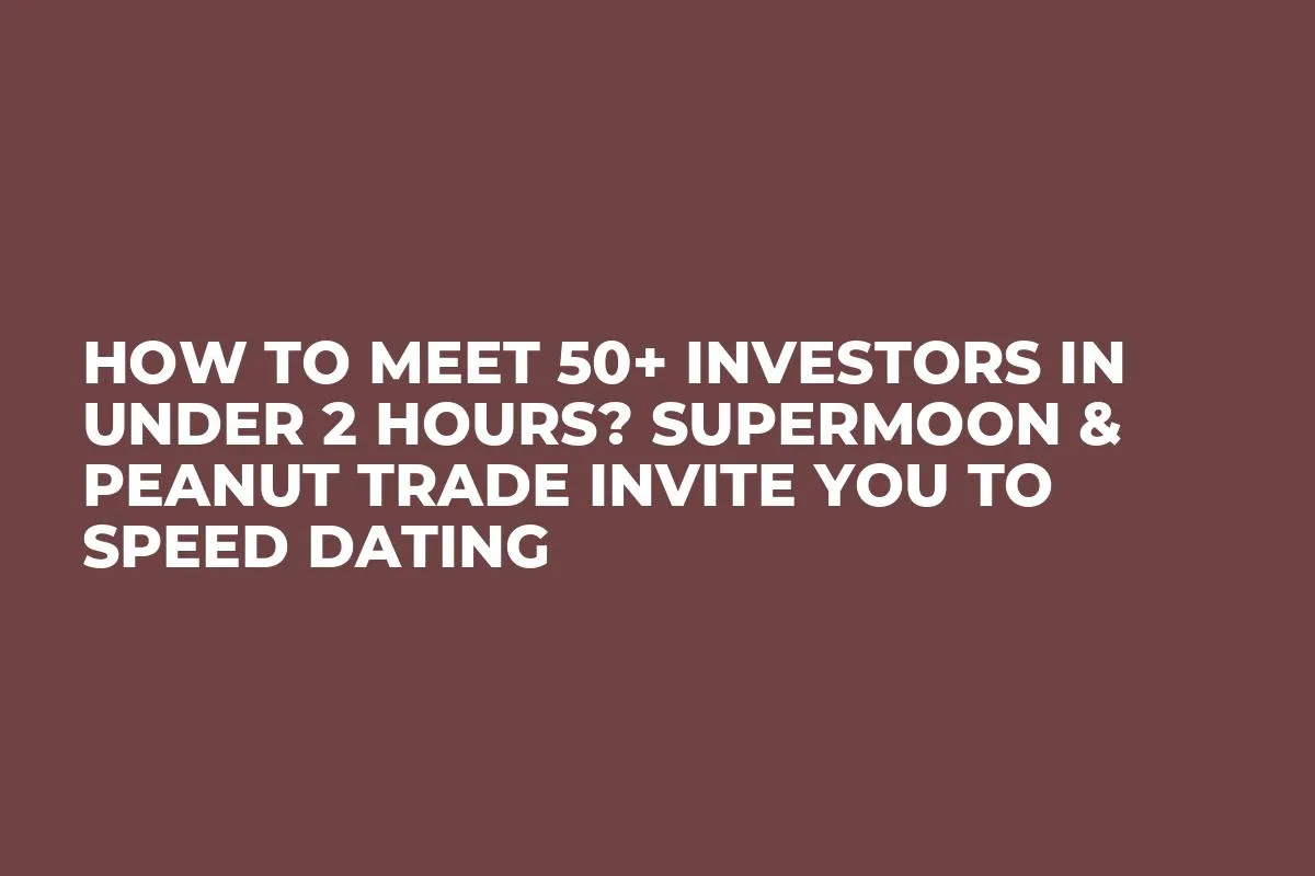 How to Meet 50+ Investors in Under 2 Hours? Supermoon & Peanut Trade Invite you to Speed Dating