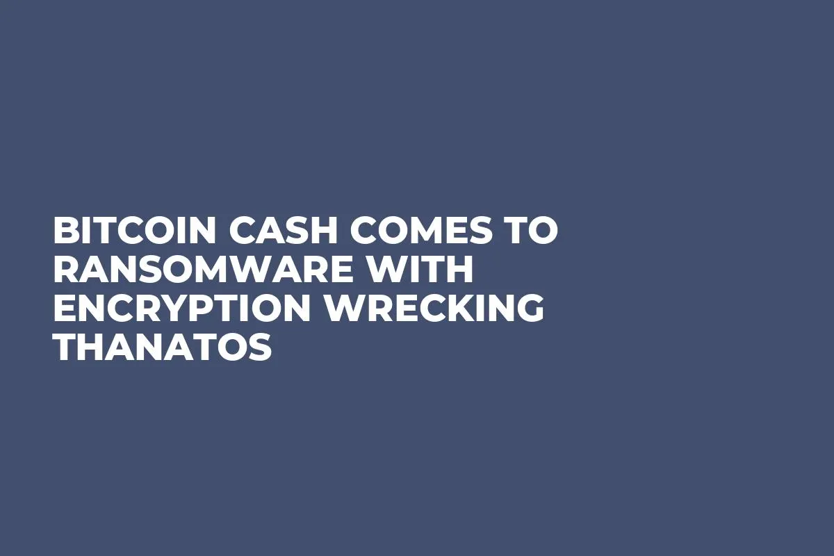 Bitcoin Cash Comes to Ransomware With Encryption Wrecking Thanatos