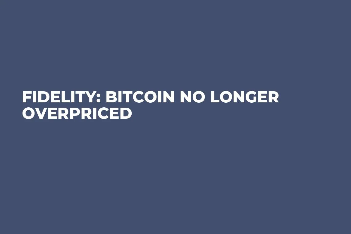 Fidelity: Bitcoin No Longer Overpriced
