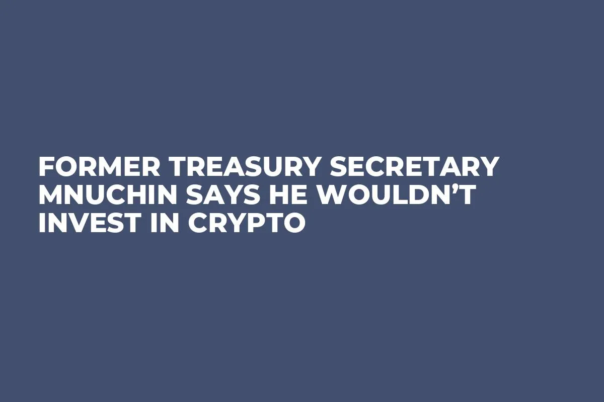 Former Treasury Secretary Mnuchin Says He Wouldn’t Invest in Crypto 