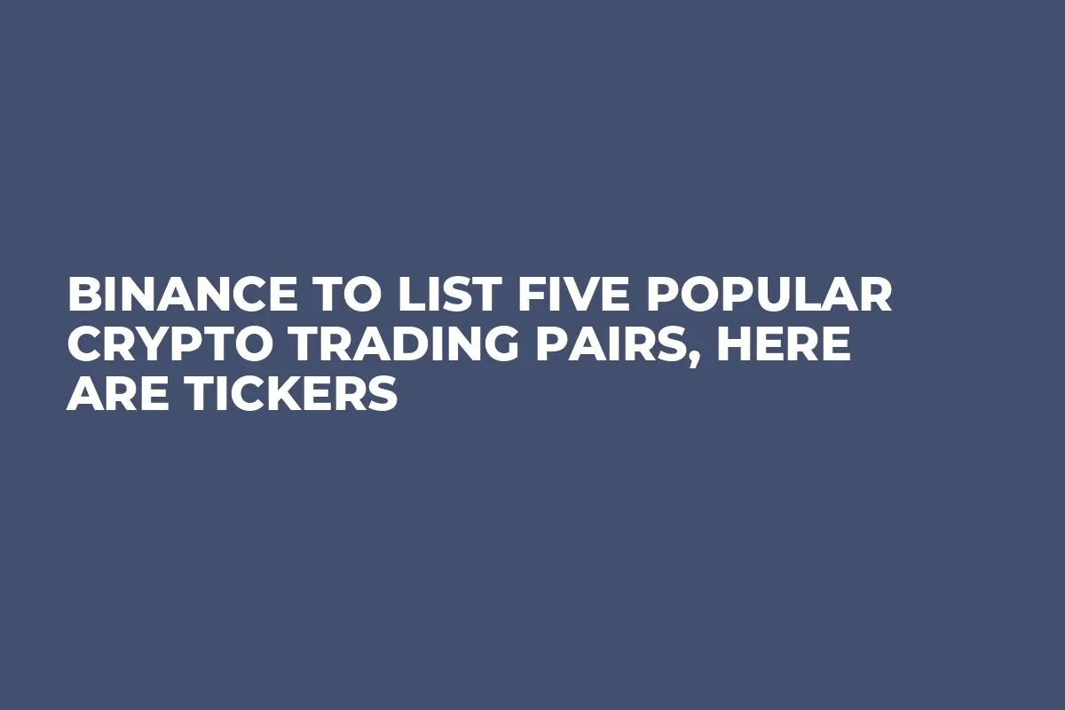 Binance to List Five Popular Crypto Trading Pairs, Here Are Tickers