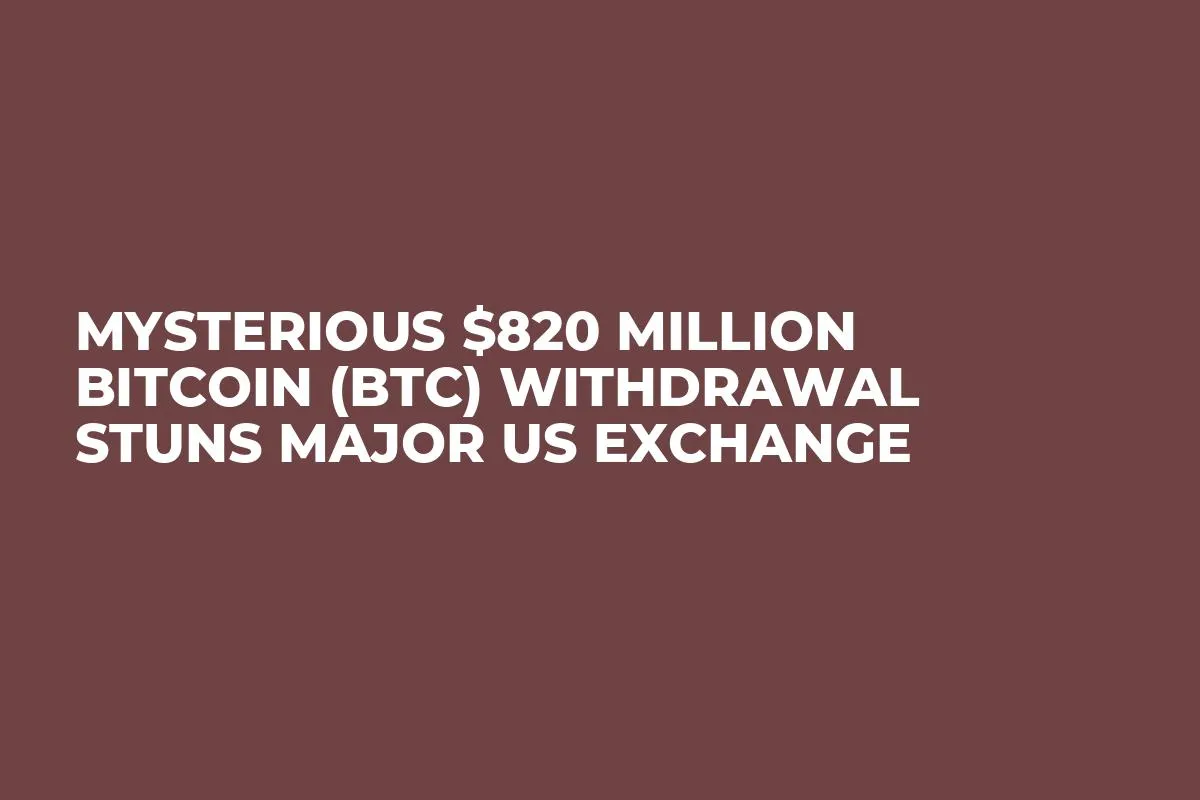 Mysterious $820 Million Bitcoin (BTC) Withdrawal Stuns Major US Exchange