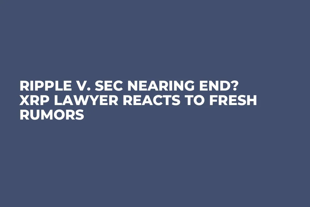 Ripple v. SEC Nearing End? XRP Lawyer Reacts to Fresh Rumors
