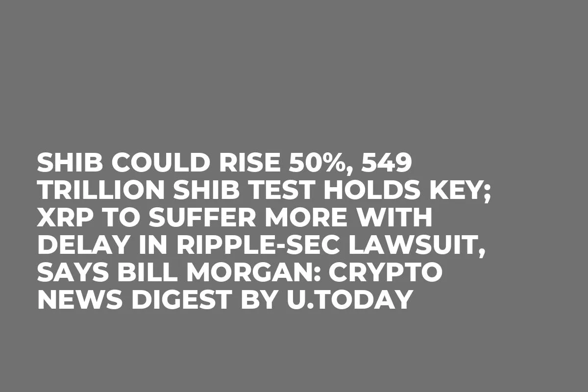 SHIB Could Rise 50%, 549 Trillion SHIB Test Holds Key; XRP to Suffer More With Delay in Ripple-SEC Lawsuit, Says Bill Morgan: Crypto News Digest by U.Today