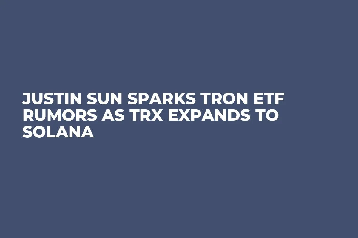 Justin Sun Sparks Tron ETF Rumors as TRX Expands to Solana