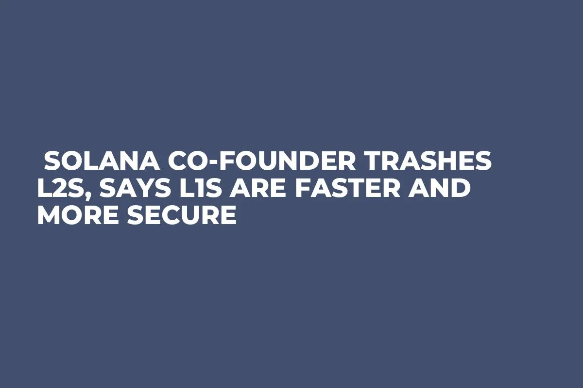  Solana Co-Founder Trashes L2s, Says L1s Are Faster and More Secure